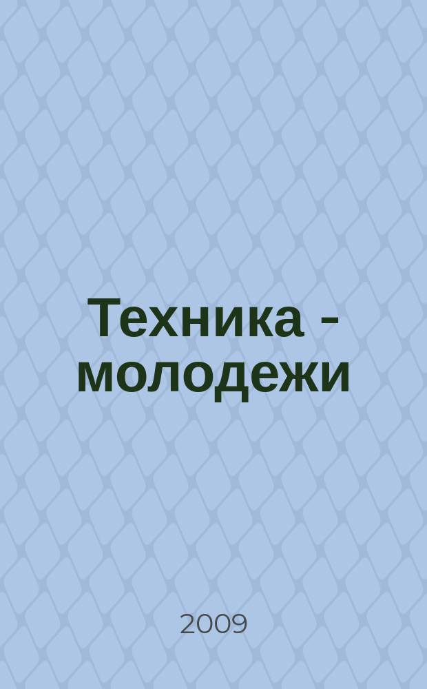 Техника - молодежи : Производ.-техн. и науч. журн. Орган ЦК ВЛКСМ. Ред. коллегия. 2009, № 7 (910)