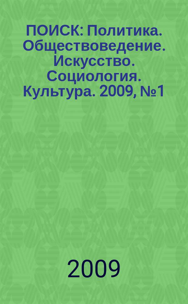 ПОИСК : Политика. Обществоведение. Искусство. Социология. Культура. 2009, № 1 (21)