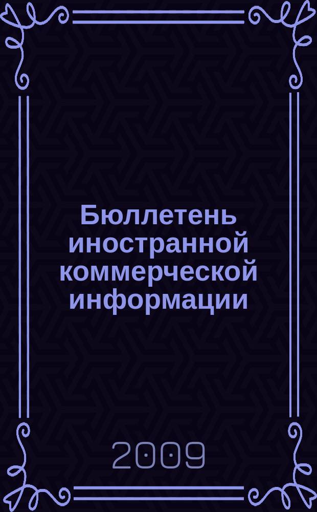 Бюллетень иностранной коммерческой информации : Издается Науч.-исслед. конъюнктурным ин-том М-ва внешней торговли СССР. 2009, № 73 (9468)