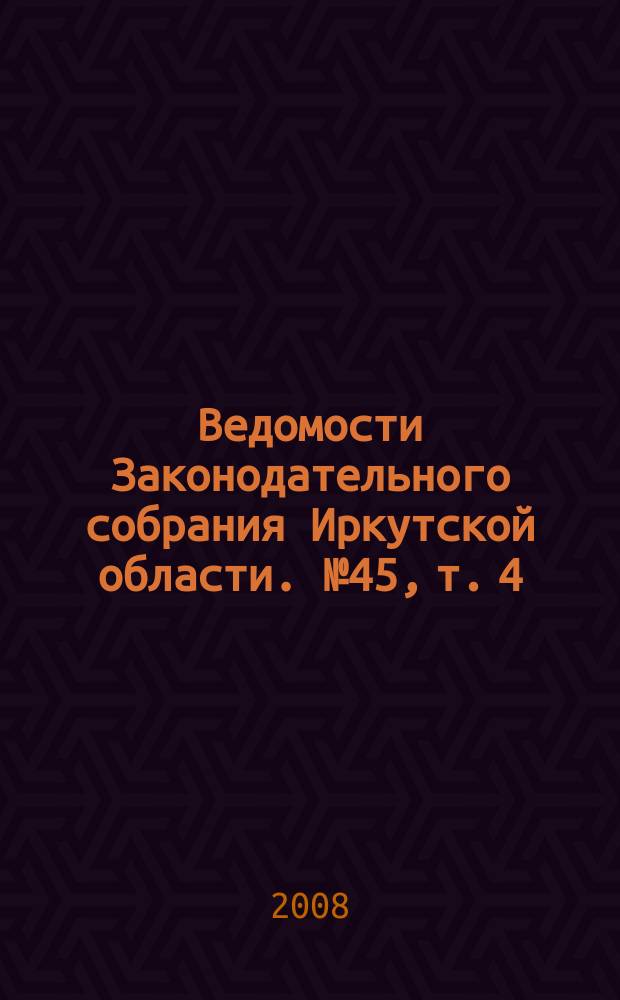 Ведомости Законодательного собрания Иркутской области. № 45, т. 4