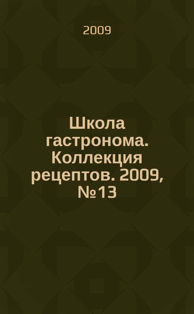 Школа гастронома. Коллекция рецептов. 2009, № 13 (69)