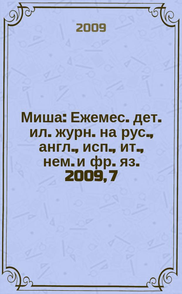 Миша : Ежемес. дет. ил. журн. на рус., англ., исп., ит., нем. и фр. яз. 2009, 7