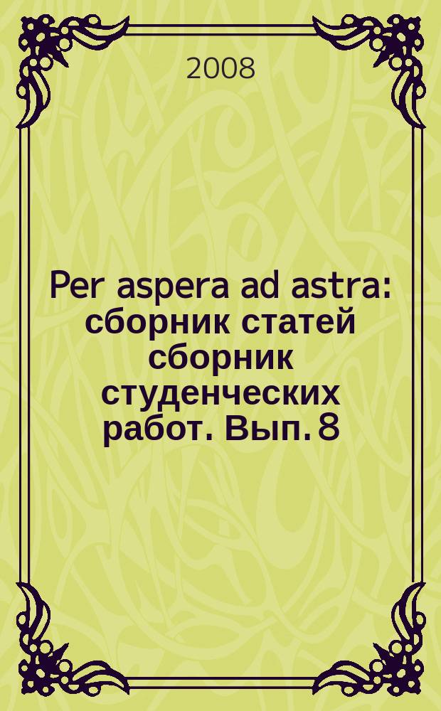 Per aspera ad astra : сборник статей сборник студенческих работ. Вып. 8