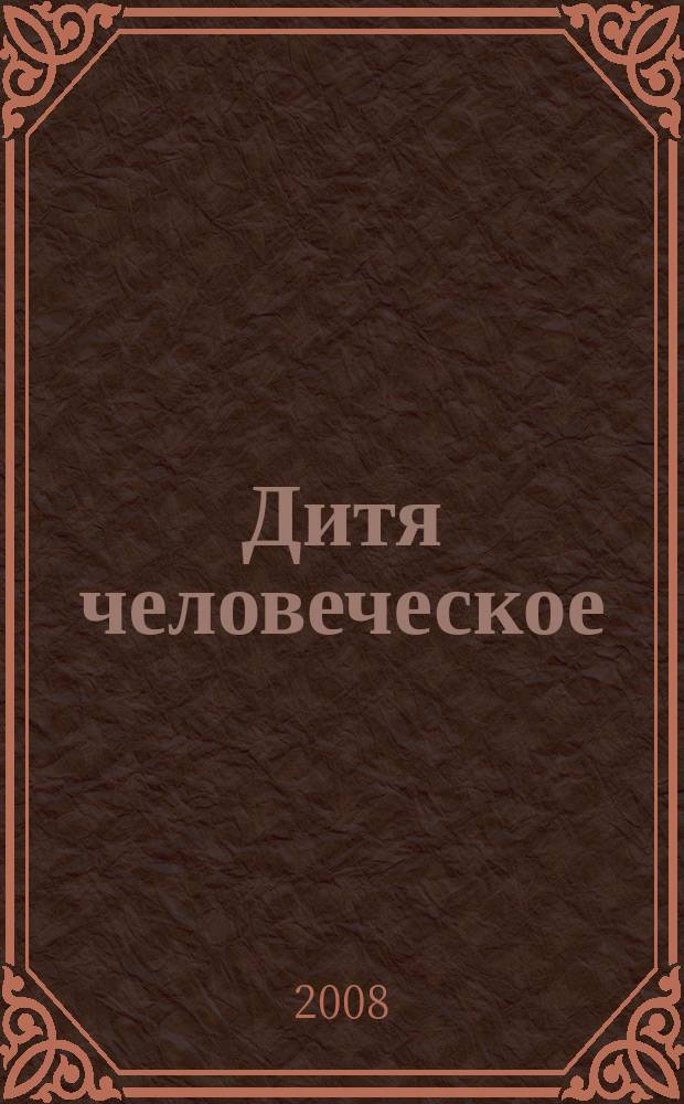 Дитя человеческое : Взрослым о детях Журн. для родителей, учителей, врачей - всех, кому дороги дети и детство Прил. к журн. "Шк. роман-газ." Изд. Рос. дет. фонда, Междунар. ассоц. дет. фондов, Рос. акад. образования, Союза педиатров России. 2008, 6 (67)