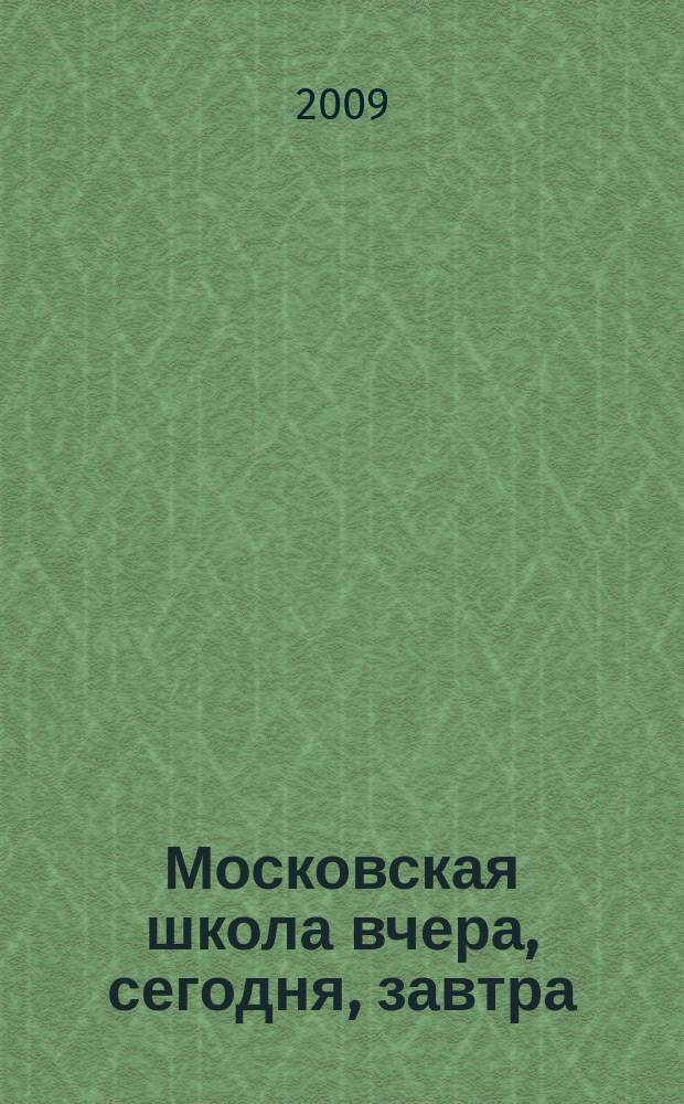 Московская школа вчера, сегодня, завтра : Информ.-аналит. изд. Моск. ком. образования. 2009, № 5