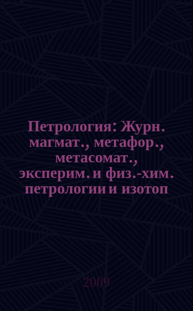 Петрология : Журн. магмат., метафор., метасомат., эксперим. и физ.-хим. петрологии и изотоп. геохимии. Т. 17, № 4