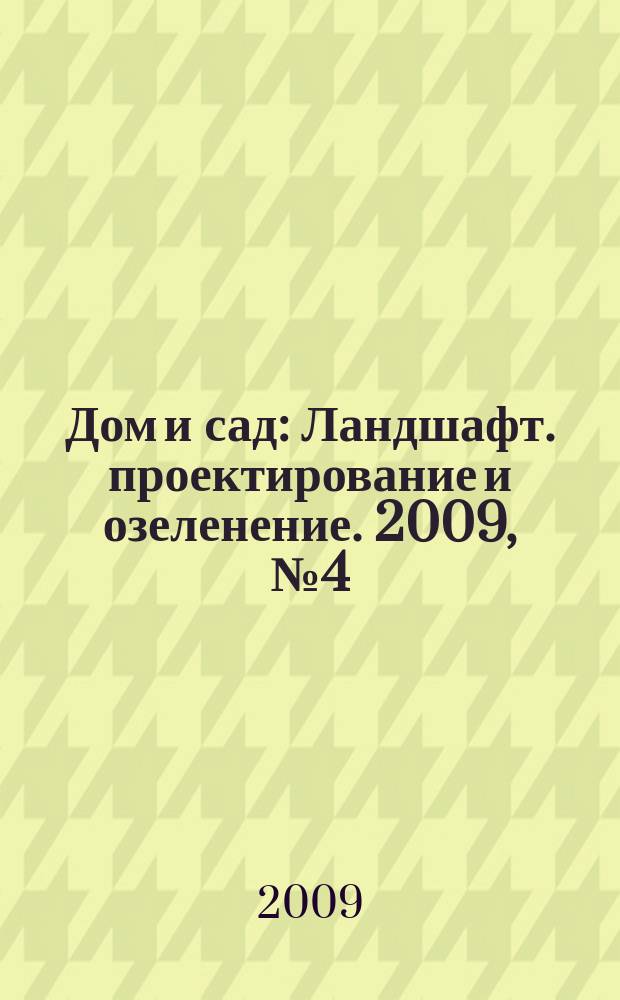Дом и сад : Ландшафт. проектирование и озеленение. 2009, № 4 (49)