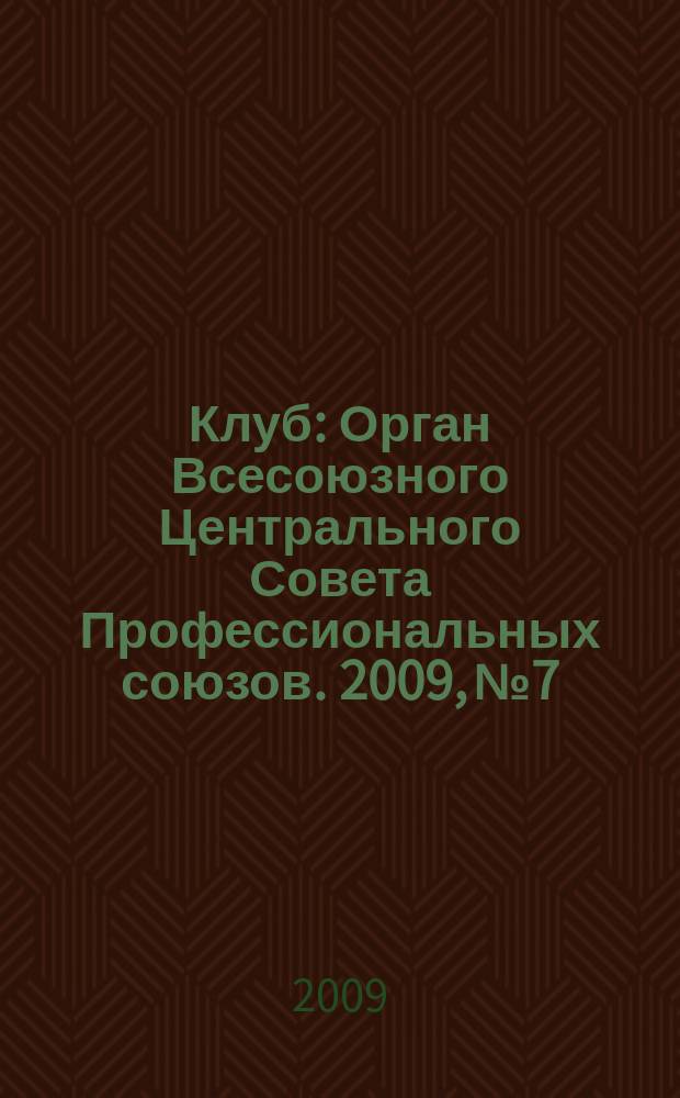 Клуб : Орган Всесоюзного Центрального Совета Профессиональных союзов. 2009, № 7