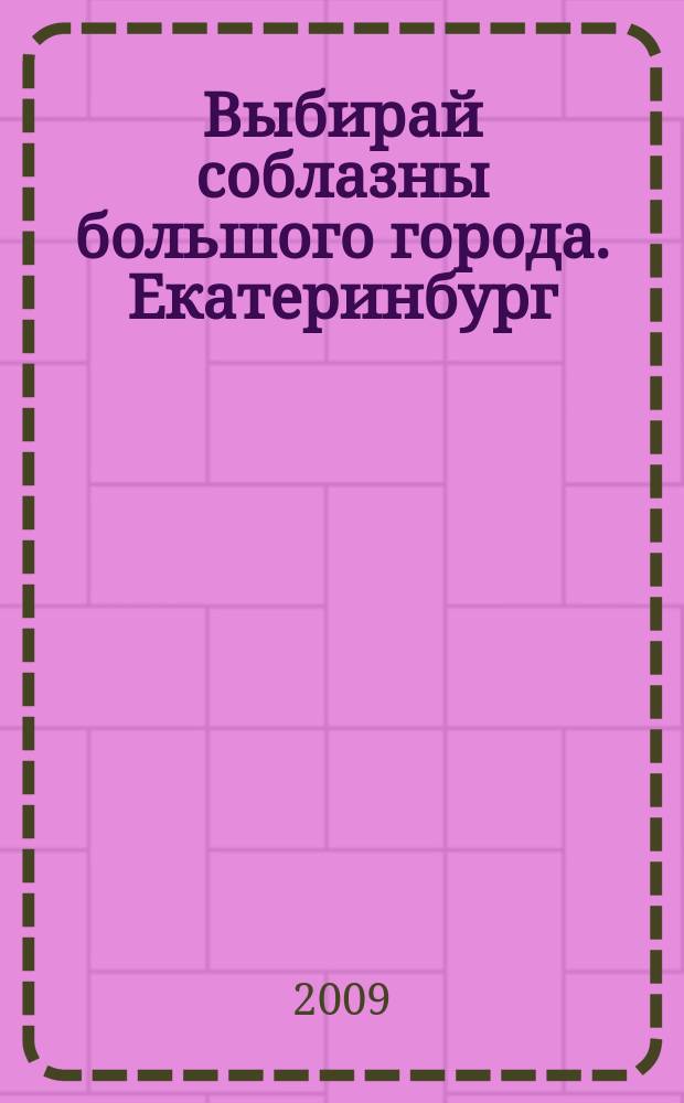 Выбирай соблазны большого города. Екатеринбург : развлечения, отдых, зрелища, культурный досуг. 2009, № 10 (156)
