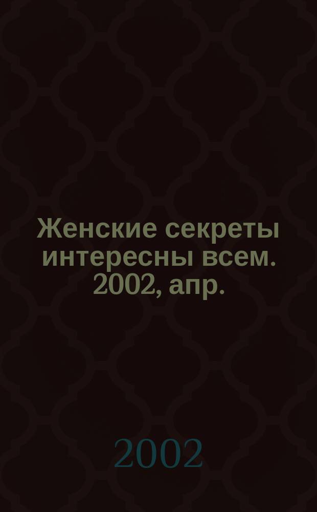Женские секреты интересны всем. 2002, апр.