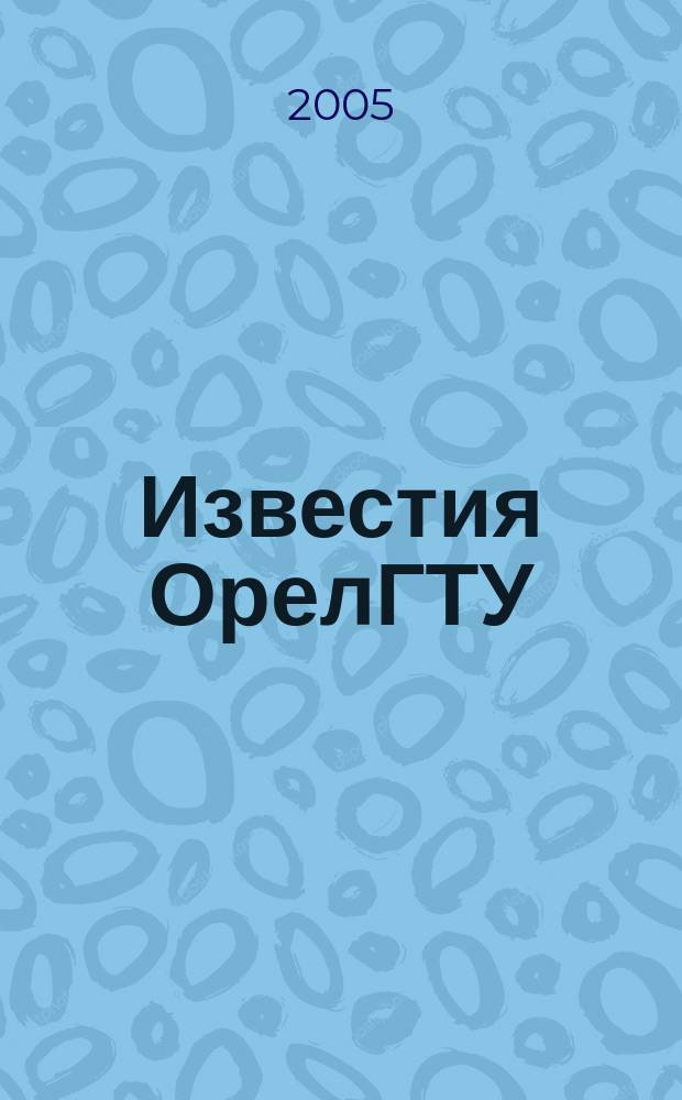 Известия ОрелГТУ : научный журнал. 2005, № 3/4 (7/8)