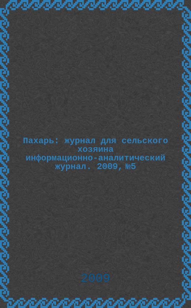 Пахарь : журнал для сельского хозяина информационно-аналитический журнал. 2009, № 5/6 (8)