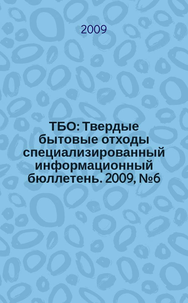 ТБО : Твердые бытовые отходы специализированный информационный бюллетень. 2009, № 6 (36)