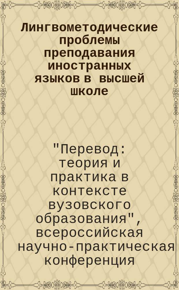 Лингвометодические проблемы преподавания иностранных языков в высшей школе : сборник научных трудов. Вып. 6 : Материалы Всероссийской научно-практической конференции "Перевод: теория и практика в контексте вузовского образования"