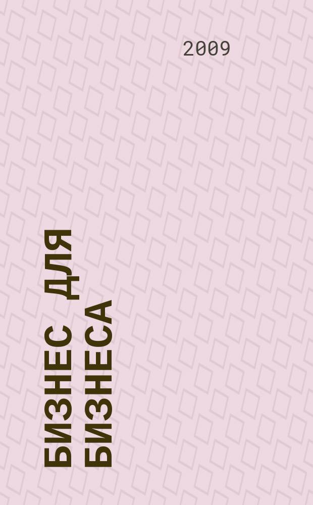 Бизнес для бизнеса : рекл.-информ. изд. журн. для предпринимателей. 2009, № 6 (48)