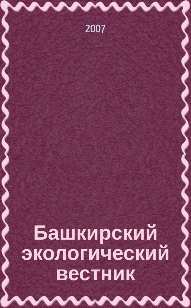 Башкирский экологический вестник : Науч. журн. 2007, № 2 (18)