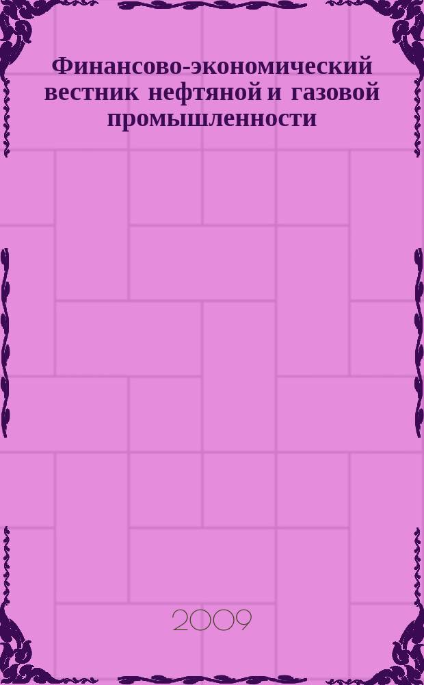Финансово-экономический вестник нефтяной и газовой промышленности : Ежемес. журн. 2009, № 6