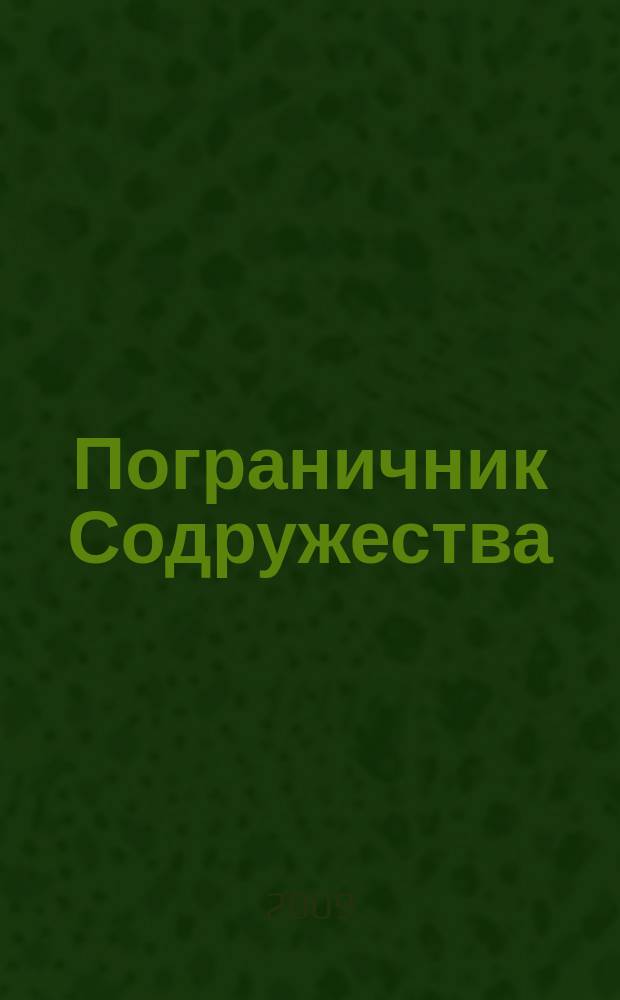 Пограничник Содружества : Ежекварт. информ.-аналит. и воен.-публицист. журн. Совета командующих погранич. войсками государств - участников Содружества Независимых государств. 2009, № 2 (58)