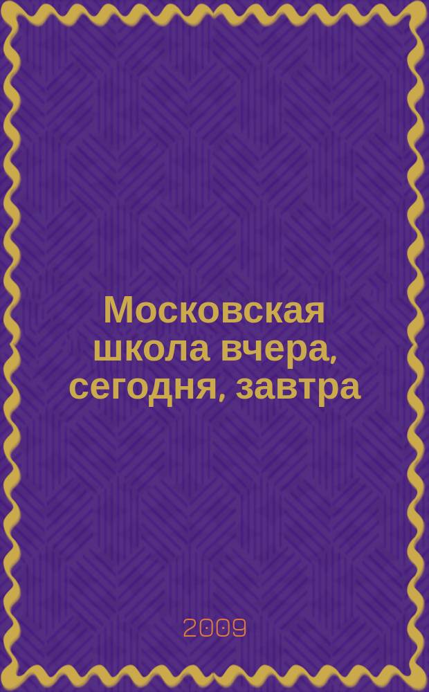 Московская школа вчера, сегодня, завтра : Информ.-аналит. изд. Моск. ком. образования. 2009, № 6