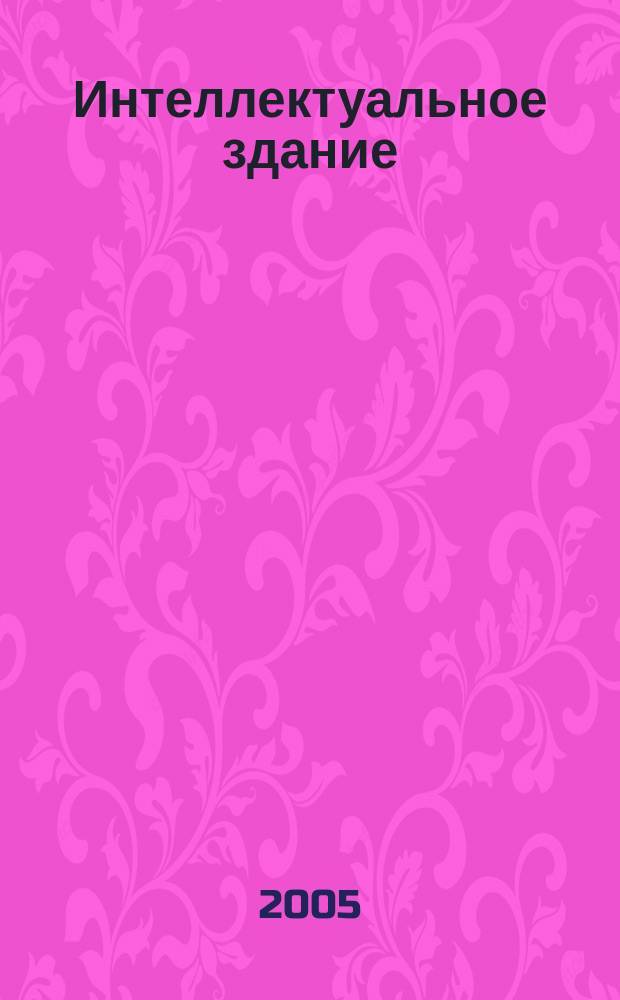 Интеллектуальное здание : высокие технологии строительства журнал. 2005, № 2, [ч. 1] / ч. 2