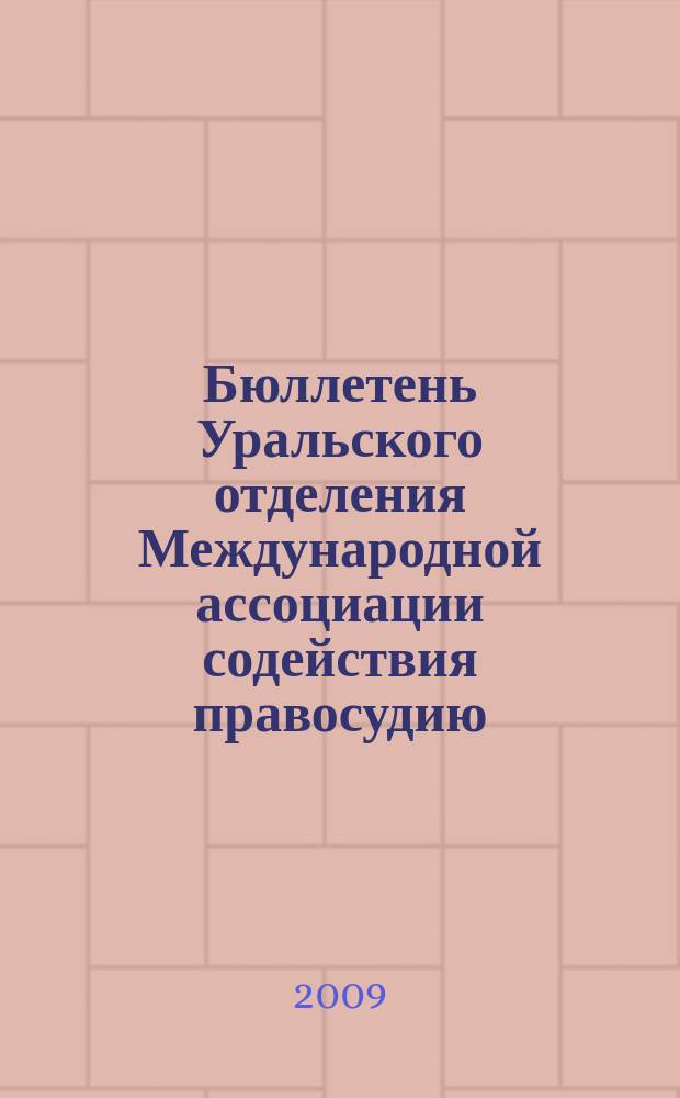 Бюллетень Уральского отделения Международной ассоциации содействия правосудию : научно-теоретическое, информационное и практическое издание
