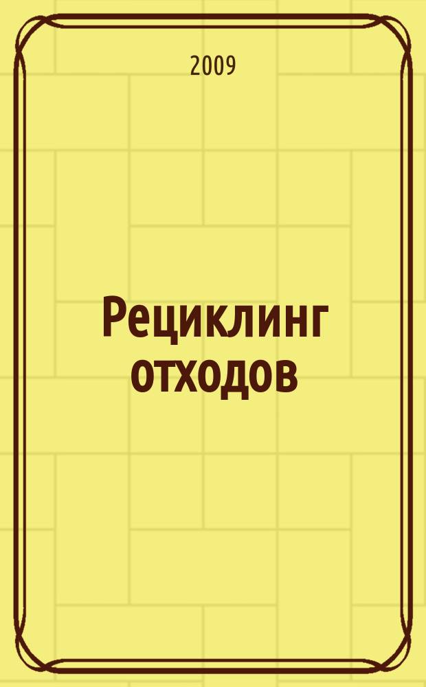 Рециклинг отходов : специализированный информационно-аналитический журнал специализированное информационно-аналитическое издание в области переработки отходов. 2009, № 3 (21)