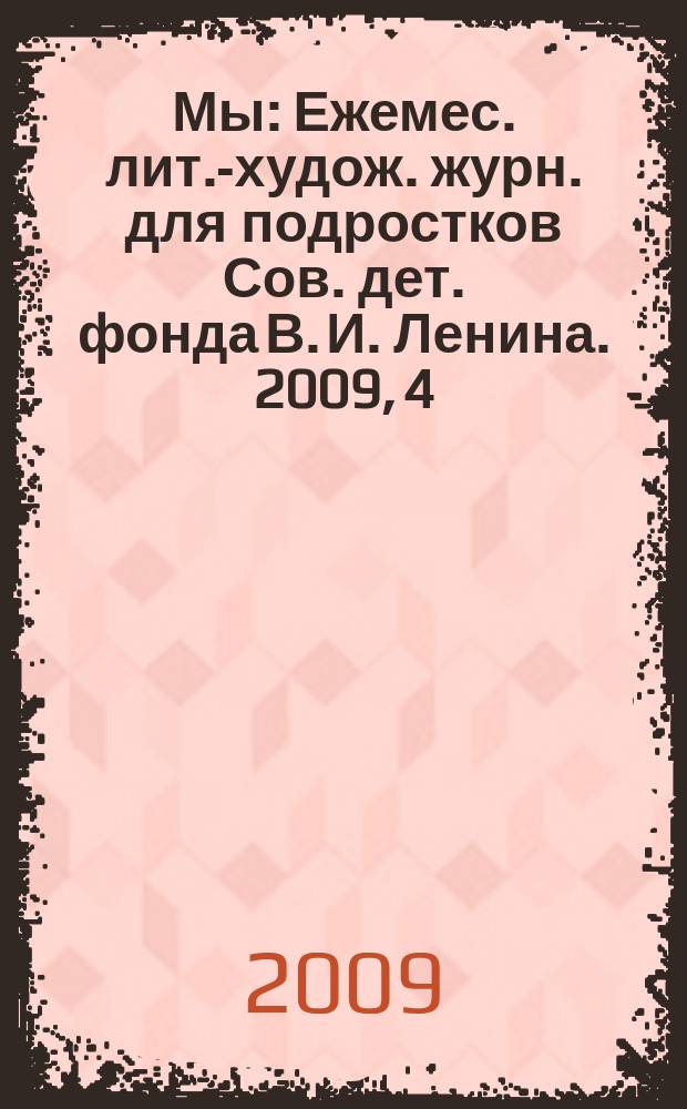 Мы : Ежемес. лит.-худож. журн. для подростков Сов. дет. фонда В. И. Ленина. 2009, 4