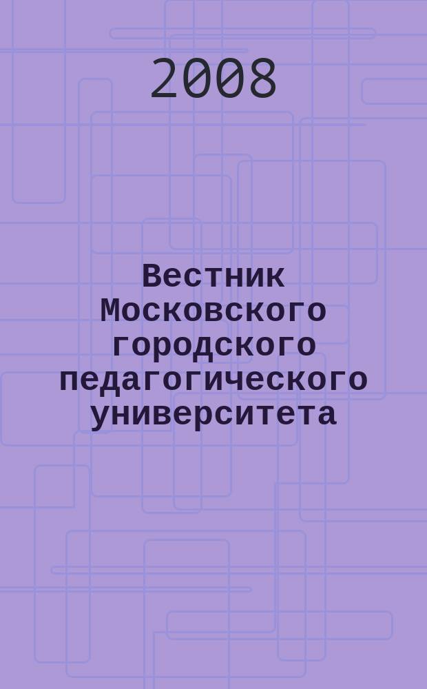 Вестник Московского городского педагогического университета : журнал Московского городского педагогического университета. 2008, № 1 (12)