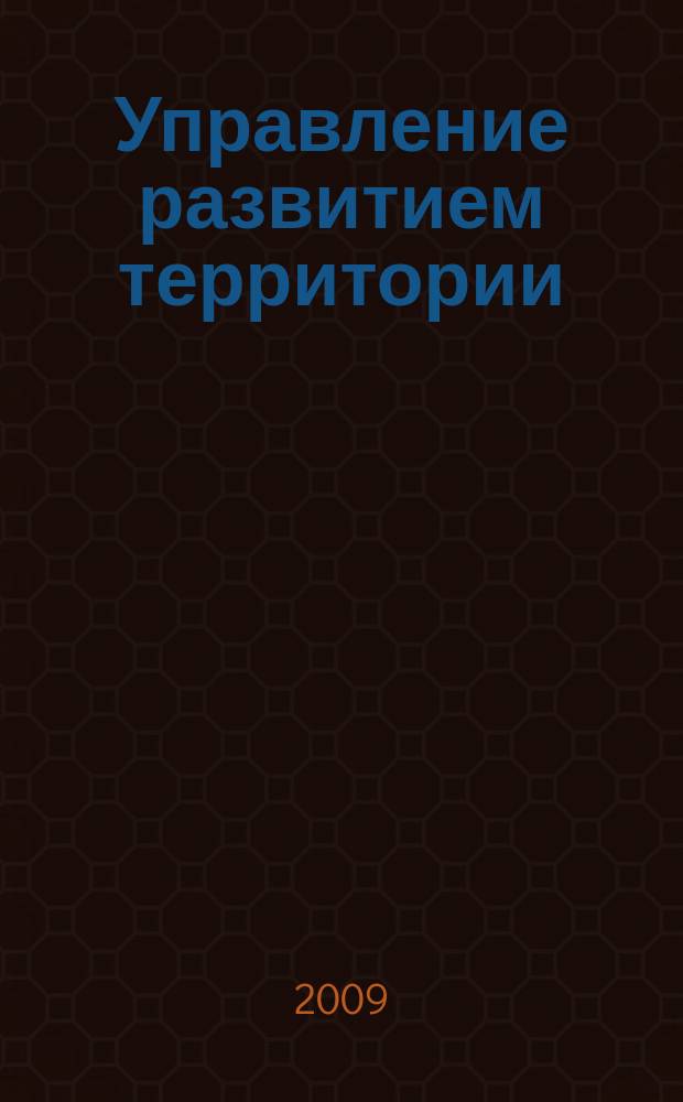 Управление развитием территории : ежеквартальный журнал для специалистов в области государственного и муниципального управления. 2009, № 1