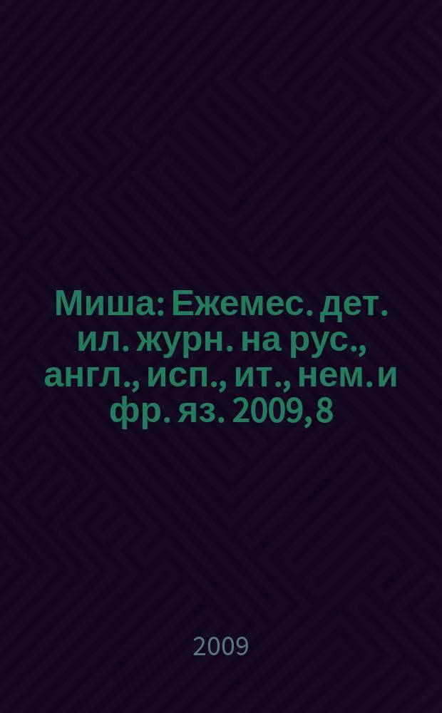 Миша : Ежемес. дет. ил. журн. на рус., англ., исп., ит., нем. и фр. яз. 2009, 8