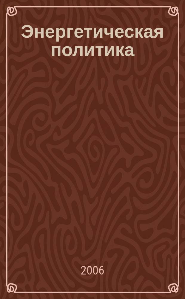 Энергетическая политика : Обществ.-деловой журн. 2006, вып. 3