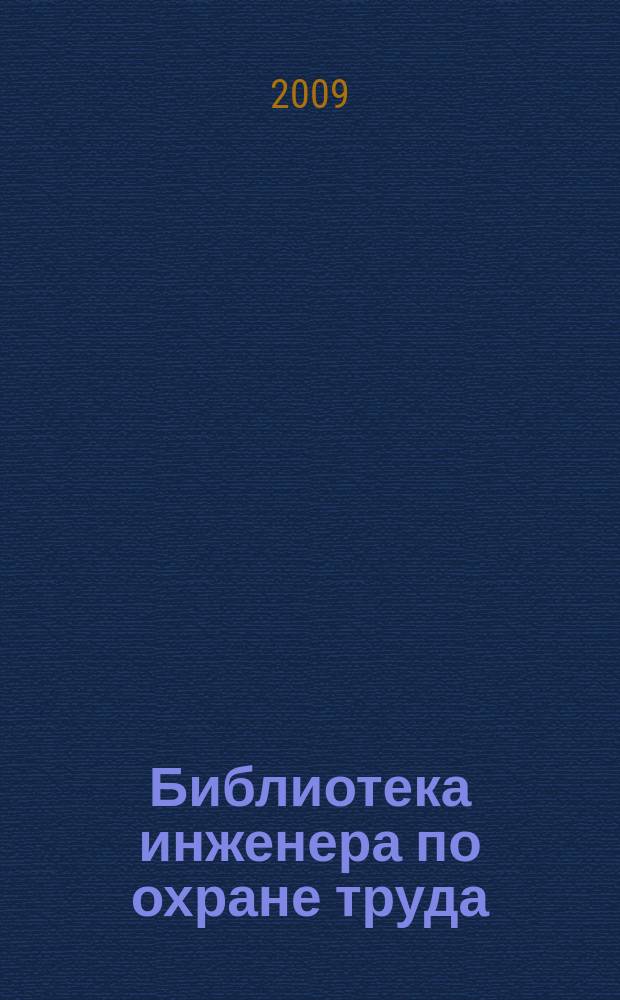 Библиотека инженера по охране труда : Инструкции, правила, рекомендации Прил. к журн. "Охрана труда и соц. страхование". 2009, № 3 (105)