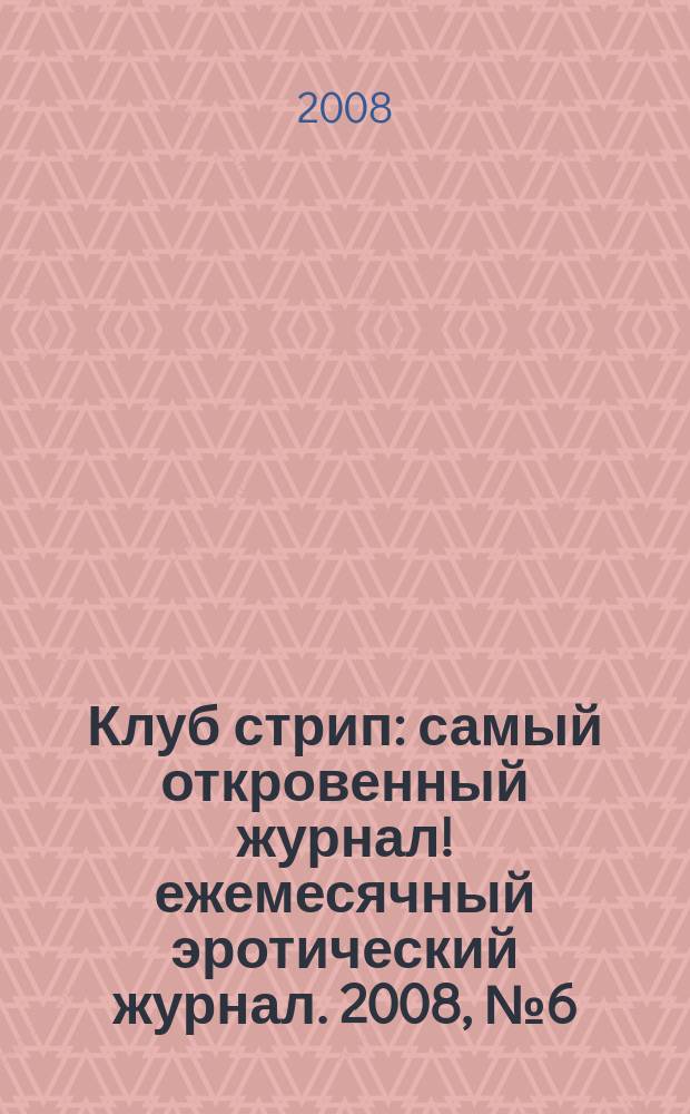 Клуб стрип : самый откровенный журнал !ежемесячный эротический журнал. 2008, № 6 (75)