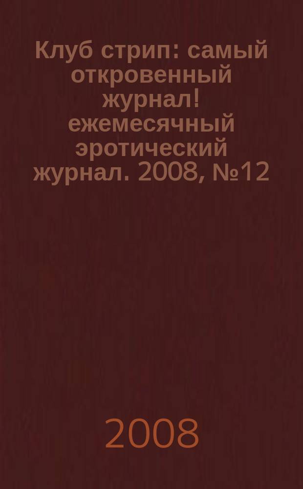 Клуб стрип : самый откровенный журнал !ежемесячный эротический журнал. 2008, № 12 (82)