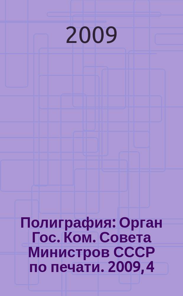Полиграфия : Орган Гос. Ком. Совета Министров СССР по печати. 2009, 4