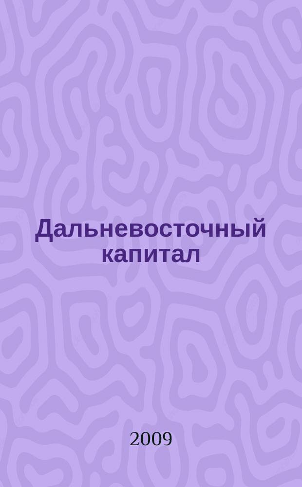 Дальневосточный капитал : Регион. журн. для деловых кругов Дал. Востока. 2009, № 7 (107)