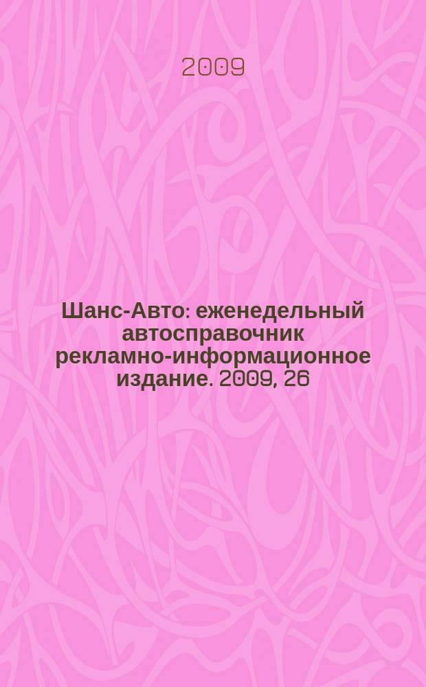 Шанс-Авто : еженедельный автосправочник рекламно-информационное издание. 2009, 26 (445)