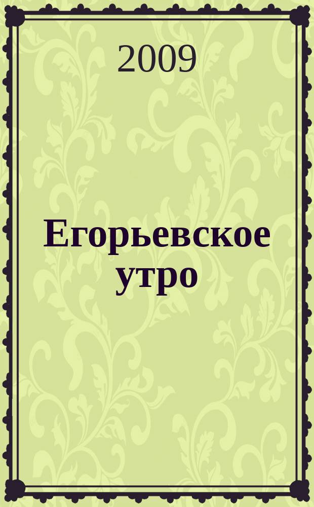 Егорьевское утро : Еженед. илл. худож.-лит., обществ., попул.-науч. и юмористич. журн. 2009, № 27 (575)