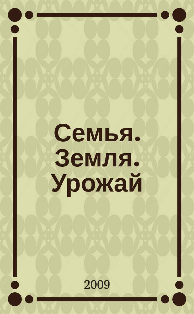 Семья. Земля. Урожай : Ежемес. журн. 2009, № 6 (273)