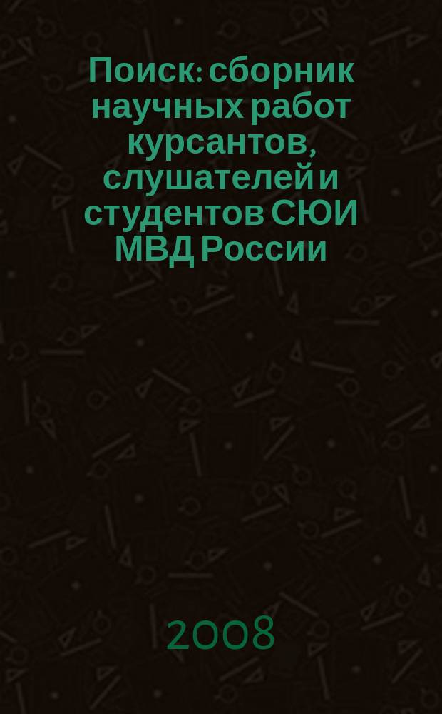 Поиск : сборник научных работ курсантов, слушателей и студентов СЮИ МВД России