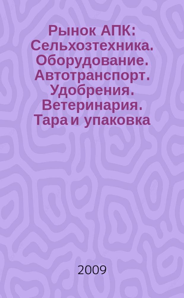 Рынок АПК : Сельхозтехника. Оборудование. Автотранспорт. Удобрения. Ветеринария. Тара и упаковка. 2009, № 7 (69)