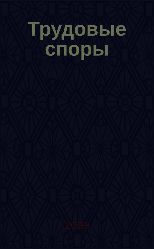 Трудовые споры : Т. С. Ежемес. журн. изд. дома "Арбирт. практика". 2009, № 7