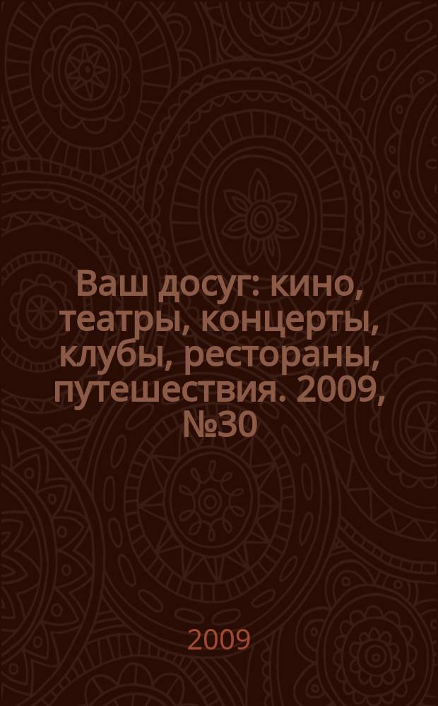 Ваш досуг : кино, театры, концерты, клубы, рестораны, путешествия. 2009, № 30 (638)