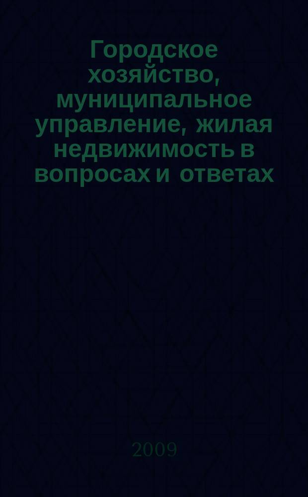 Городское хозяйство, муниципальное управление, жилая недвижимость в вопросах и ответах. 2009, № 7