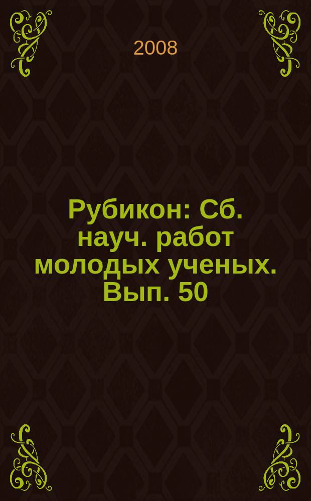 Рубикон : Сб. науч. работ молодых ученых. Вып. 50
