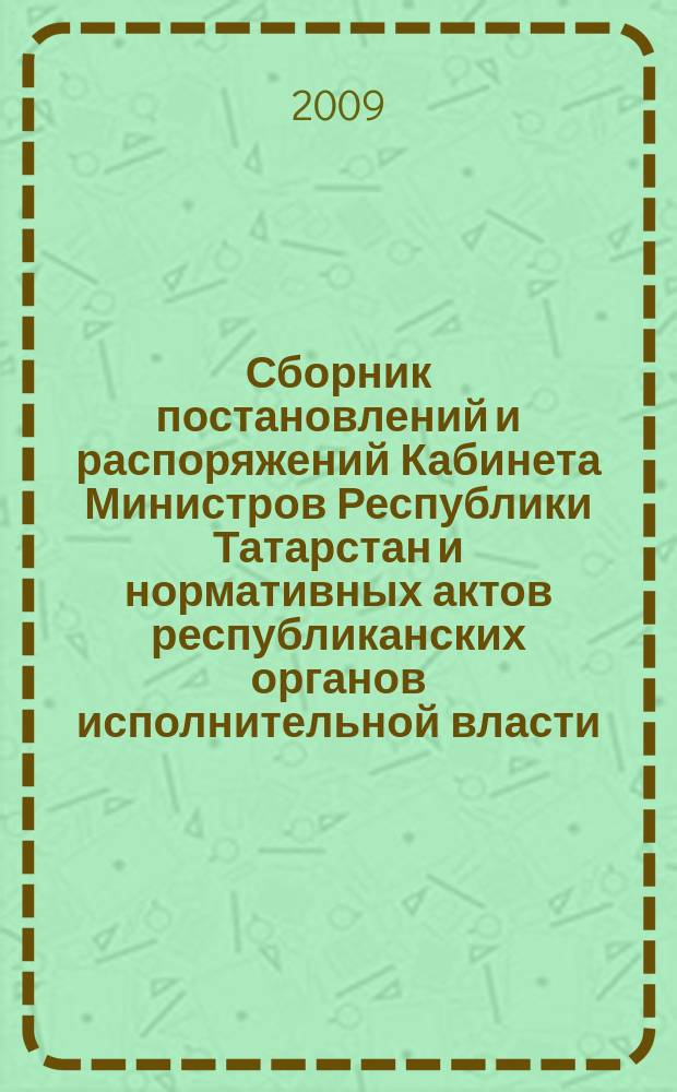 Сборник постановлений и распоряжений Кабинета Министров Республики Татарстан и нормативных актов республиканских органов исполнительной власти : (Офиц. тексты, коммент., разъяснения, консультации). 2009, № 25/26