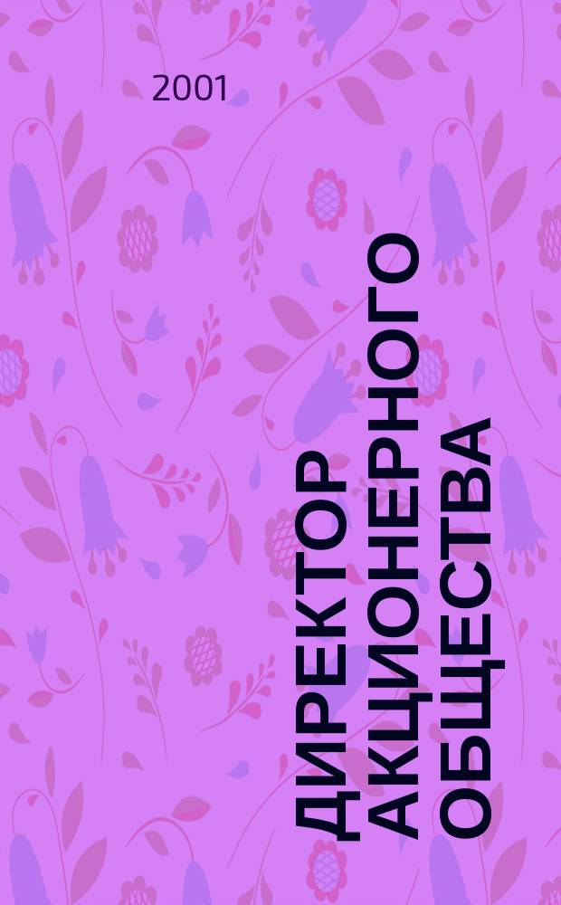 Директор акционерного общества : Ежемес. журн. для руководителей АО. 2001, № 4 (34)