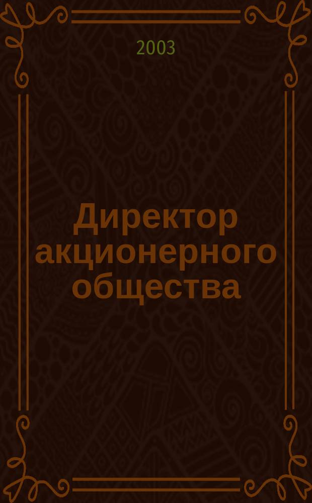 Директор акционерного общества : Ежемес. журн. для руководителей АО. 2003, № 9 (63)