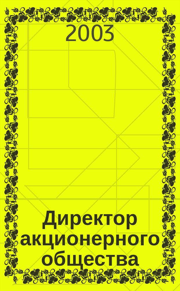 Директор акционерного общества : Ежемес. журн. для руководителей АО. 2003, № 10 (64)