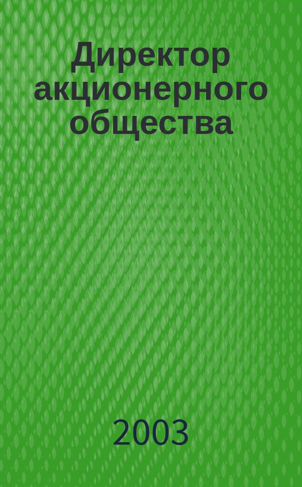 Директор акционерного общества : Ежемес. журн. для руководителей АО. 2003, № 12 (66)